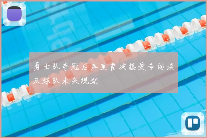 勇士队夺冠后库里首次接受专访谈及球队未来规划