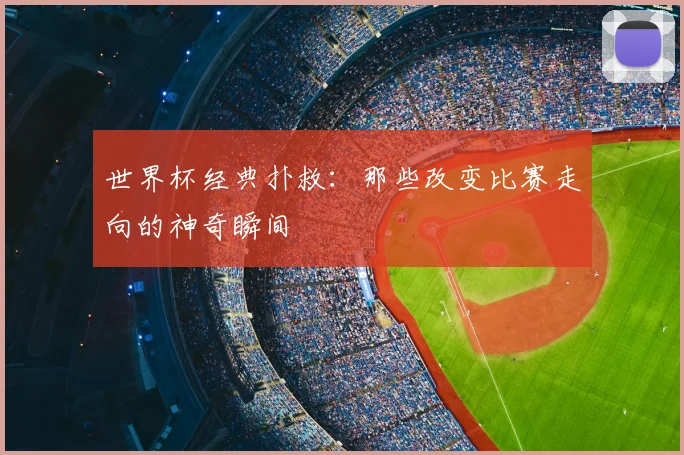 世界杯经典扑救：那些改变比赛走向的神奇瞬间