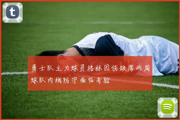 勇士队主力球员格林因伤缺席两周球队内线防守面临考验