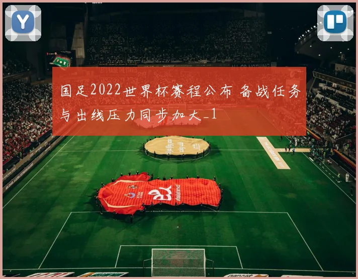 国足2022世界杯赛程公布 备战任务与出线压力同步加大_1