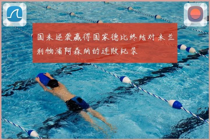 国米逆袭赢得国家德比终结对米兰利物浦阿森纳的连败纪录