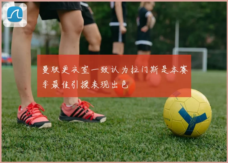 曼联更衣室一致认为拉门斯是本赛季最佳引援表现出色