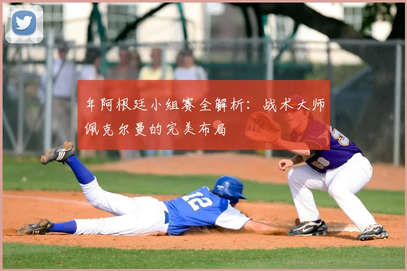 年阿根廷小组赛全解析：战术大师佩克尔曼的完美布局