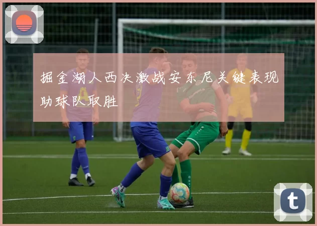 掘金湖人西决激战安东尼关键表现助球队取胜