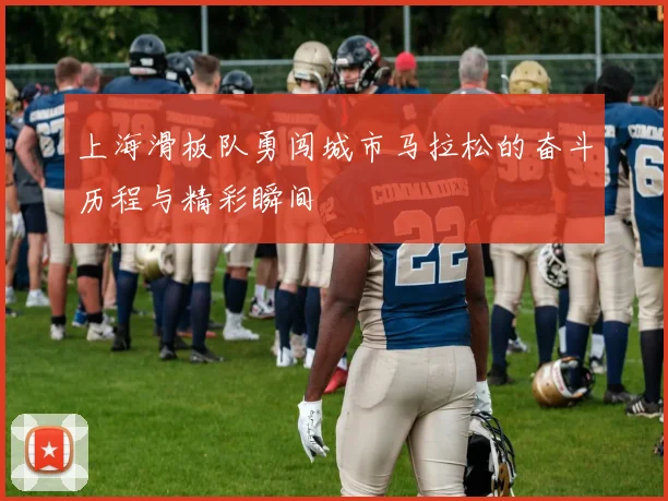上海滑板队勇闯城市马拉松的奋斗历程与精彩瞬间