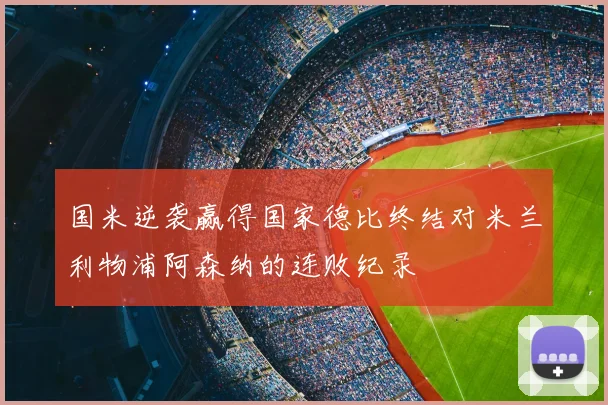 国米逆袭赢得国家德比终结对米兰利物浦阿森纳的连败纪录
