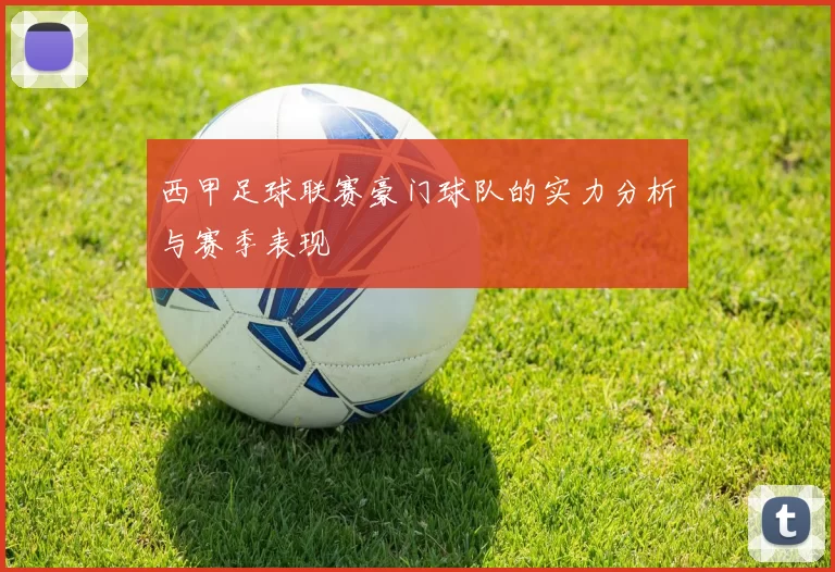 西甲足球联赛豪门球队的实力分析与赛季表现