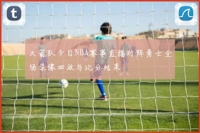 火箭队今日NBA赛事直播对阵勇士全场录像回放与比分结果