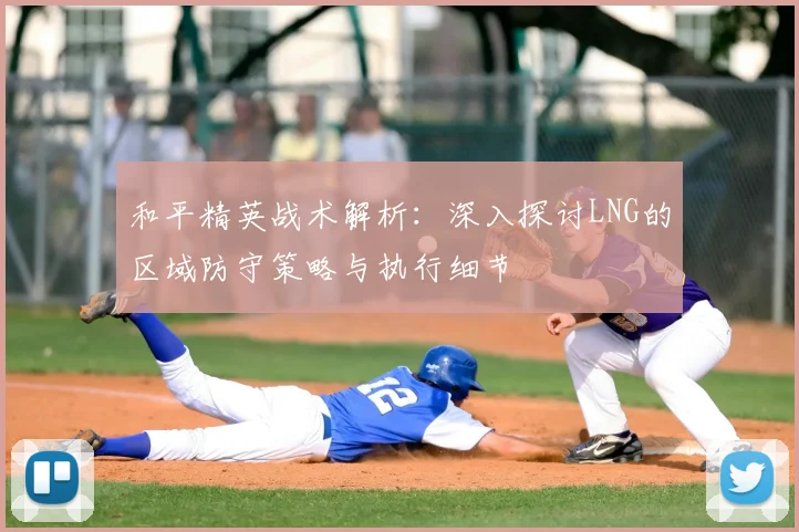 和平精英战术解析：深入探讨LNG的区域防守策略与执行细节
