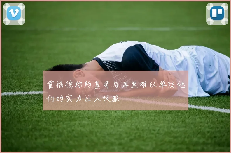 霍福德称约基奇与库里难以单防他们的实力让人叹服