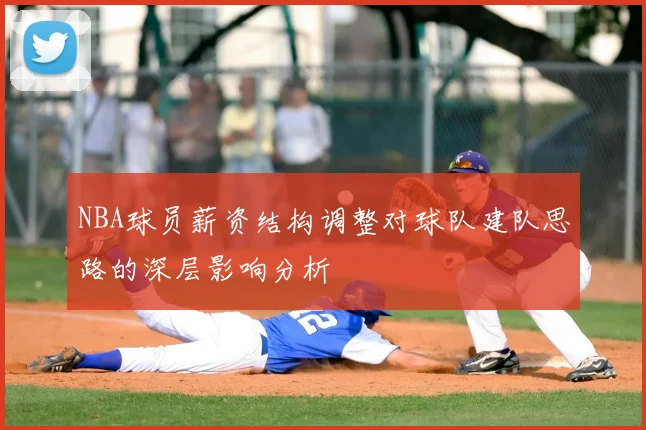 NBA球员薪资结构调整对球队建队思路的深层影响分析