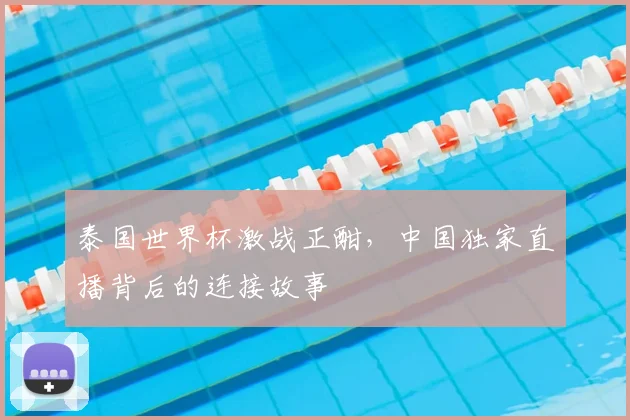 泰国世界杯激战正酣,中国独家直播背后的连接故事