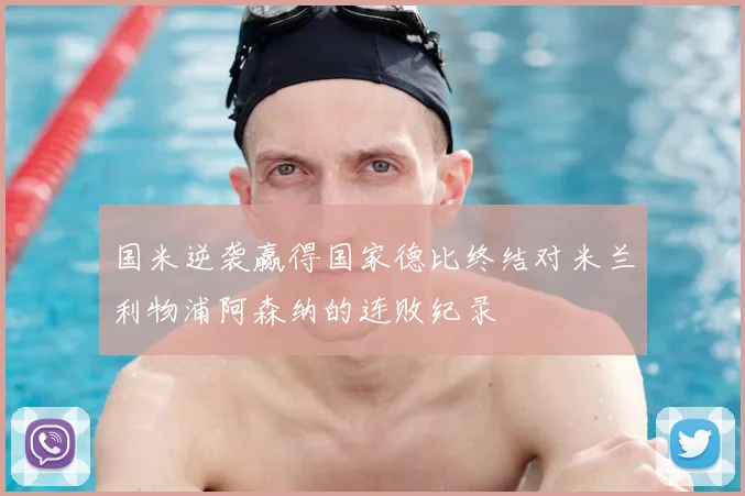 国米逆袭赢得国家德比终结对米兰利物浦阿森纳的连败纪录