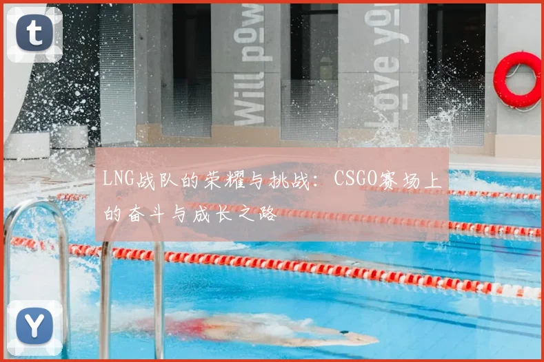 LNG战队的荣耀与挑战：CSGO赛场上的奋斗与成长之路
