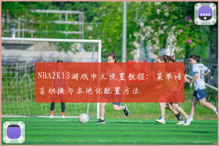 NBA2K13游戏中文设置教程：菜单语言切换与本地化配置方法