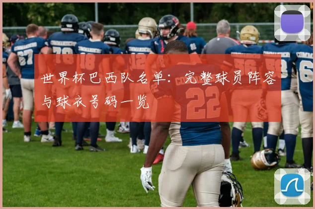 世界杯巴西队名单:完整球员阵容与球衣号码一览