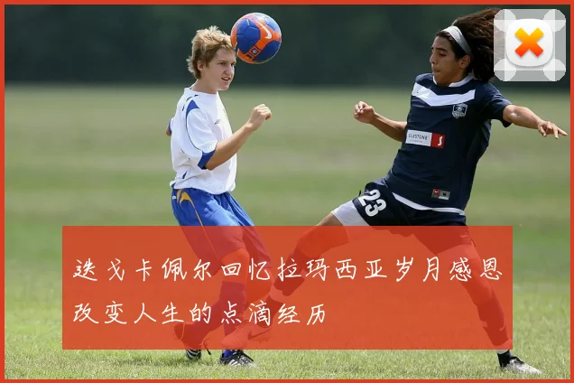 迭戈卡佩尔回忆拉玛西亚岁月感恩改变人生的点滴经历
