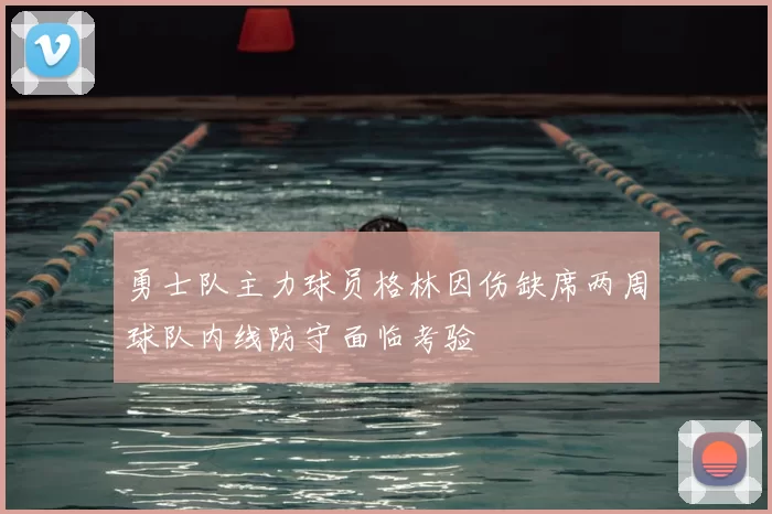 勇士队主力球员格林因伤缺席两周球队内线防守面临考验