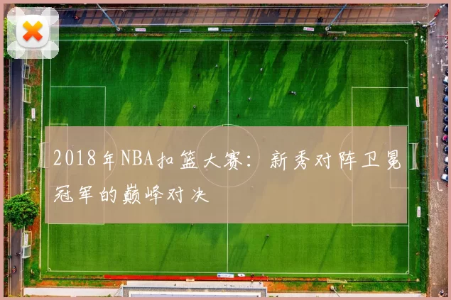 2018年NBA扣篮大赛：新秀对阵卫冕冠军的巅峰对决