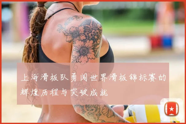 上海滑板队勇闯世界滑板锦标赛的辉煌历程与突破成就
