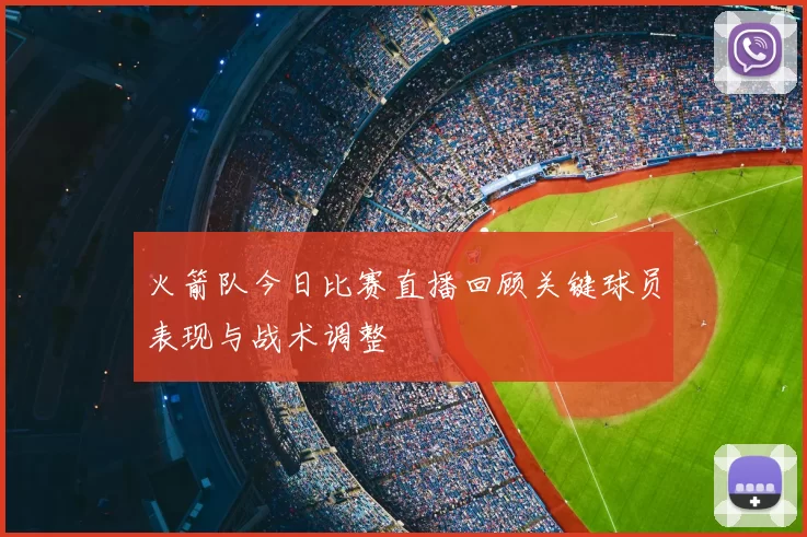 火箭队今日比赛直播回顾关键球员表现与战术调整