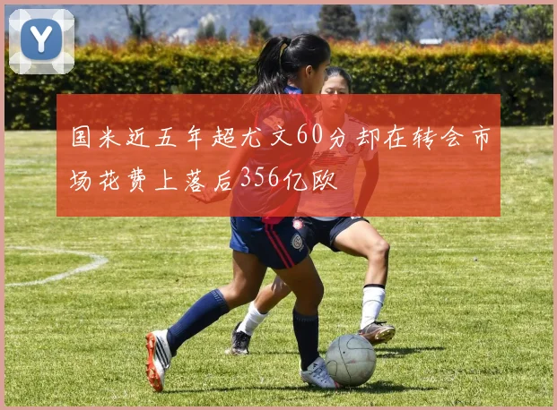 国米近五年超尤文60分却在转会市场花费上落后356亿欧