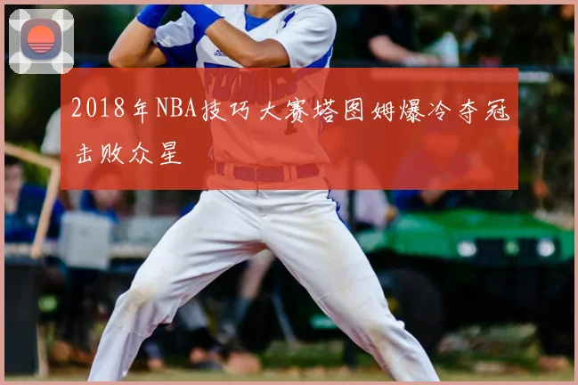 2018年NBA技巧大赛塔图姆爆冷夺冠击败众星