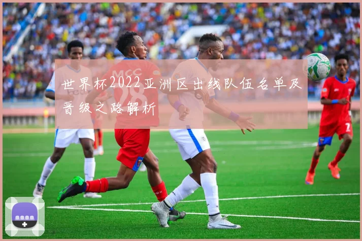 世界杯2022亚洲区出线队伍名单及晋级之路解析