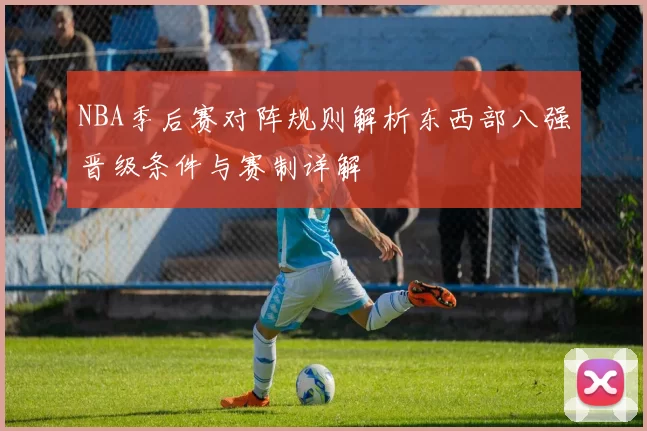 NBA季后赛对阵规则解析东西部八强晋级条件与赛制详解