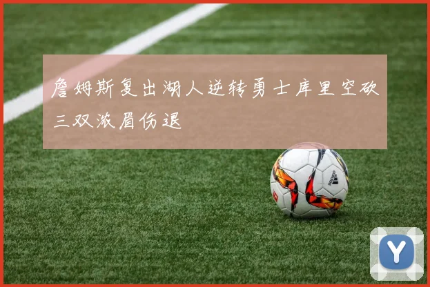 詹姆斯复出湖人逆转勇士库里空砍三双浓眉伤退