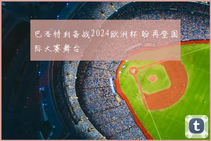 巴洛特利备战2024欧洲杯 盼再登国际大赛舞台