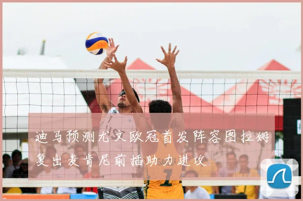 迪马预测尤文欧冠首发阵容图拉姆复出麦肯尼前插助力进攻
