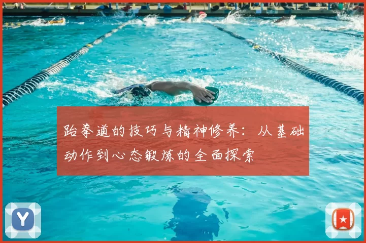 跆拳道的技巧与精神修养：从基础动作到心态锻炼的全面探索