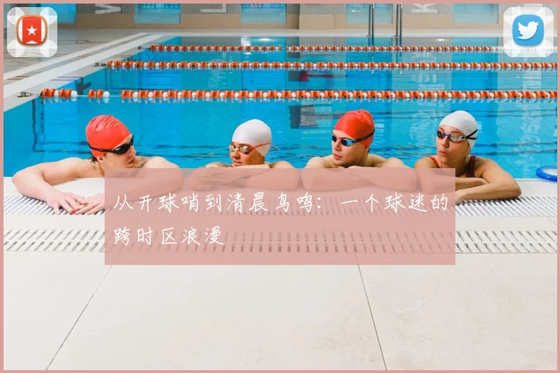 从开球哨到清晨鸟鸣:一个球迷的跨时区浪漫