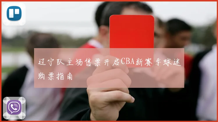 辽宁队主场售票开启CBA新赛季球迷购票指南