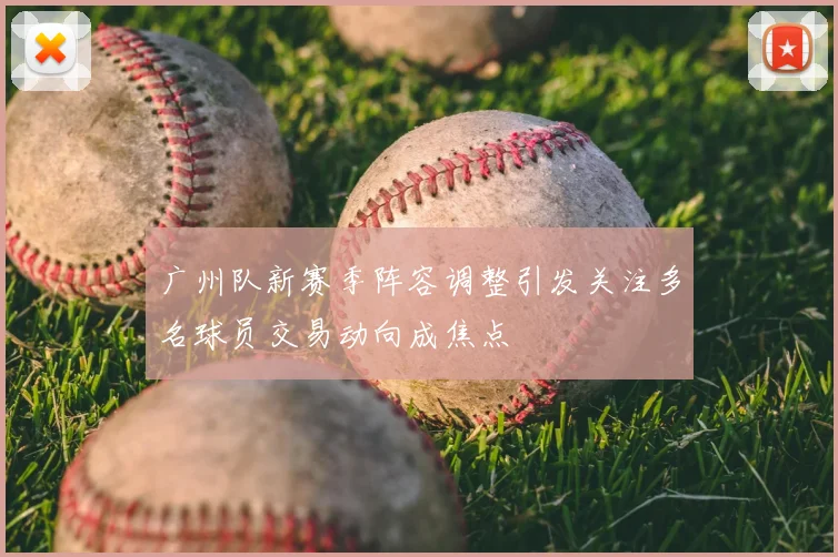广州队新赛季阵容调整引发关注多名球员交易动向成焦点