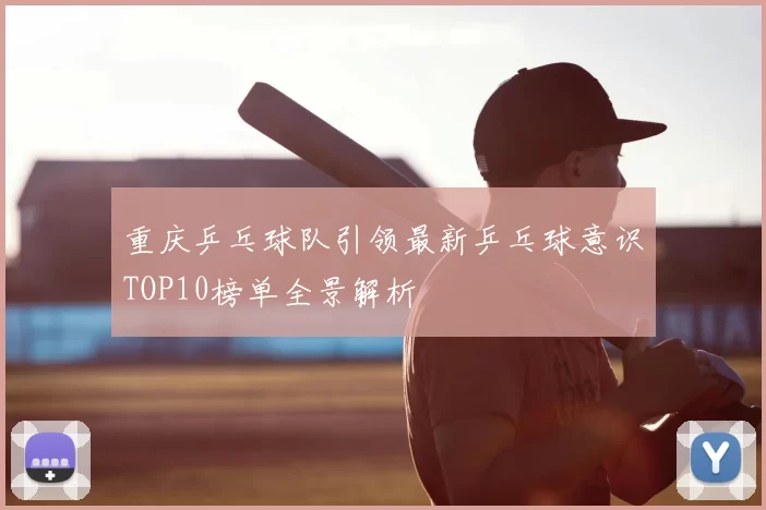 重庆乒乓球队引领最新乒乓球意识TOP10榜单全景解析