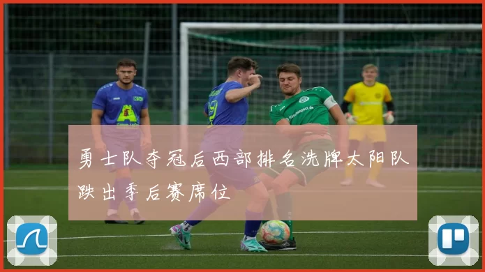 勇士队夺冠后西部排名洗牌太阳队跌出季后赛席位
