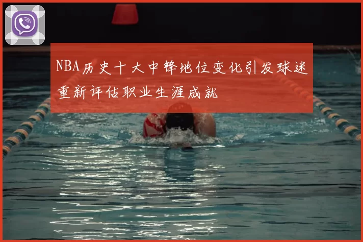 NBA历史十大中锋地位变化引发球迷重新评估职业生涯成就