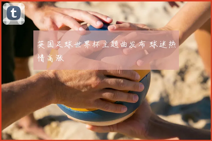 英国足球世界杯主题曲发布 球迷热情高涨