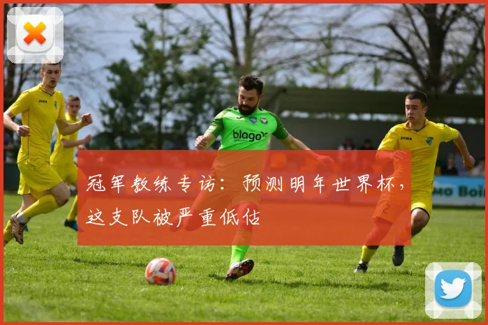 冠军教练专访：预测明年世界杯，这支队被严重低估