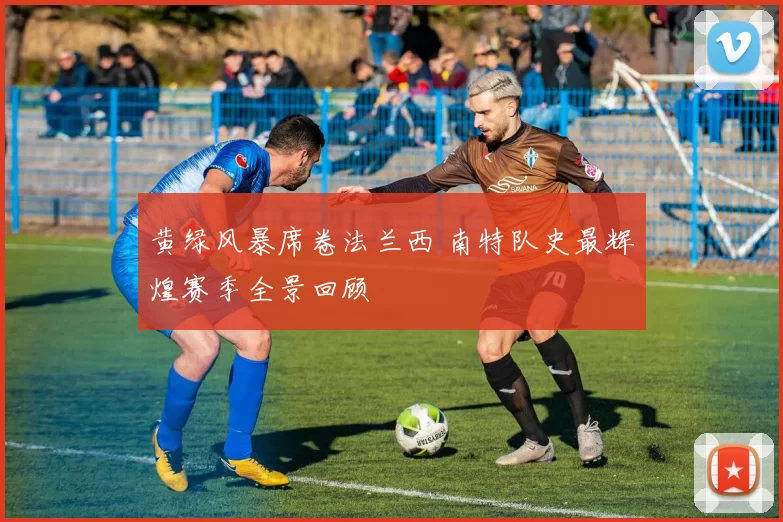 黄绿风暴席卷法兰西 南特队史最辉煌赛季全景回顾