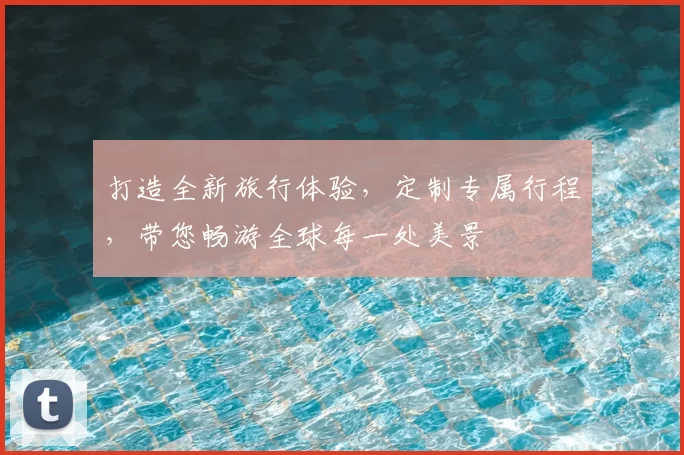 打造全新旅行体验，定制专属行程，带您畅游全球每一处美景