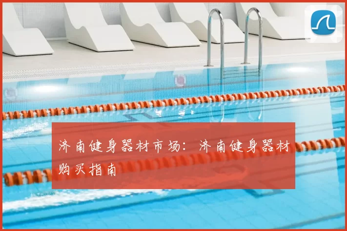 济南健身器材市场：济南健身器材购买指南