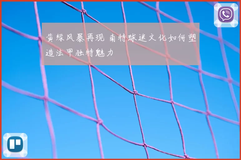 黄绿风暴再现 南特球迷文化如何塑造法甲独特魅力