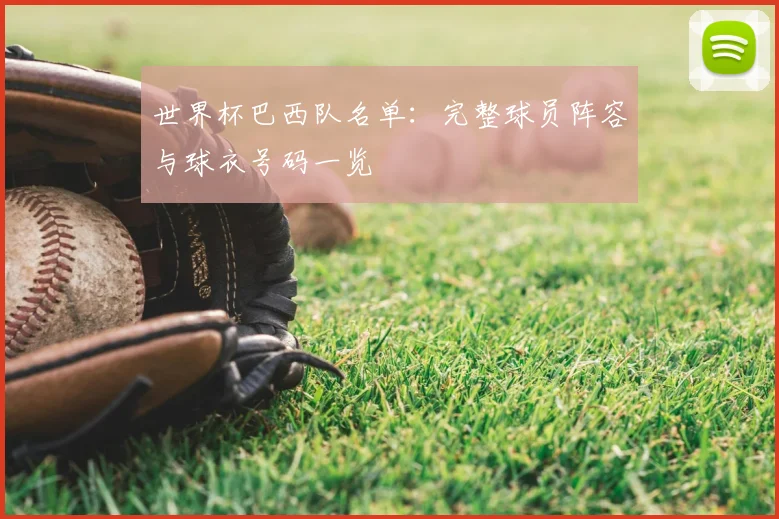 世界杯巴西队名单:完整球员阵容与球衣号码一览