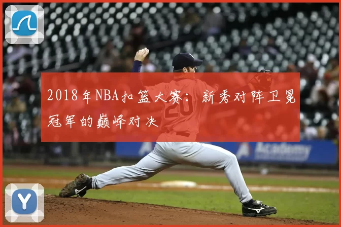 2018年NBA扣篮大赛：新秀对阵卫冕冠军的巅峰对决