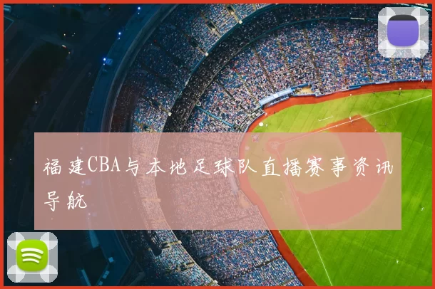 福建CBA与本地足球队直播赛事资讯导航