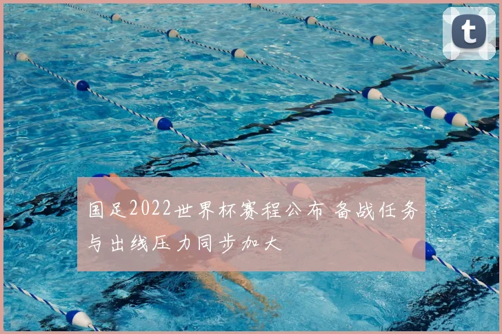 国足2022世界杯赛程公布 备战任务与出线压力同步加大