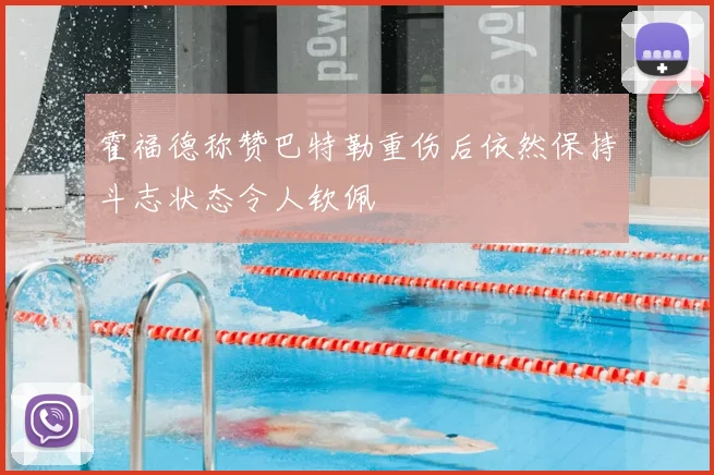 霍福德称赞巴特勒重伤后依然保持斗志状态令人钦佩